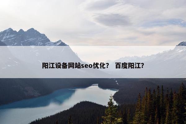 阳江设备网站seo优化？ 百度阳江？