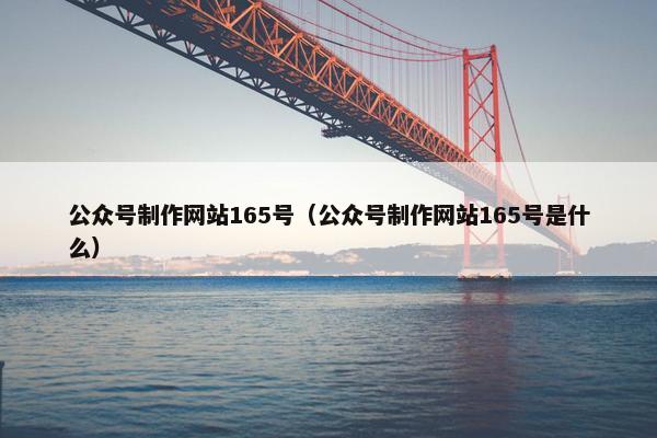公众号制作网站165号（公众号制作网站165号是什么）