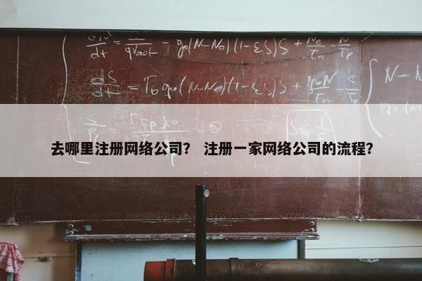 去哪里注册网络公司？ 注册一家网络公司的流程？