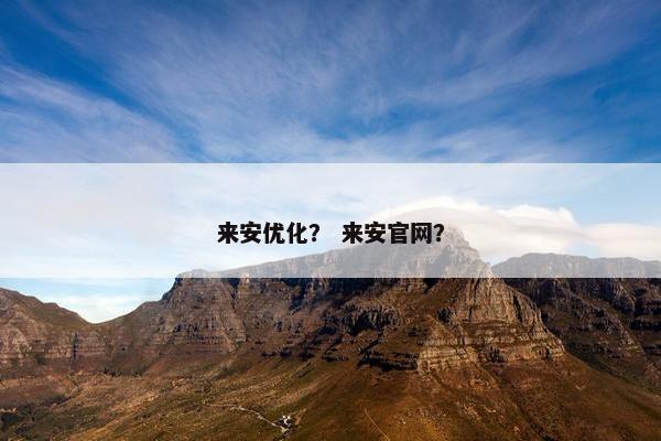 来安优化？ 来安官网？