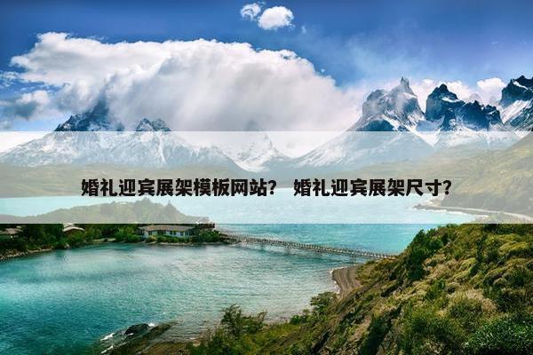 婚礼迎宾展架模板网站？ 婚礼迎宾展架尺寸？