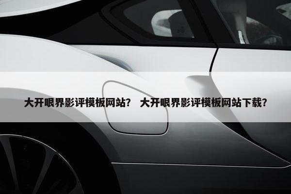 大开眼界影评模板网站？ 大开眼界影评模板网站下载？