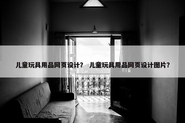 儿童玩具用品网页设计？ 儿童玩具用品网页设计图片？