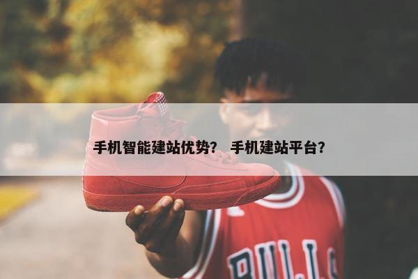 手机智能建站优势？ 手机建站平台？