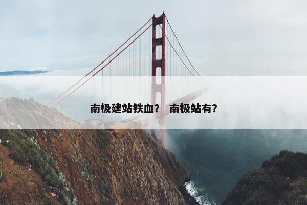 南极建站铁血？ 南极站有？