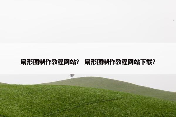 扇形图制作教程网站？ 扇形图制作教程网站下载？