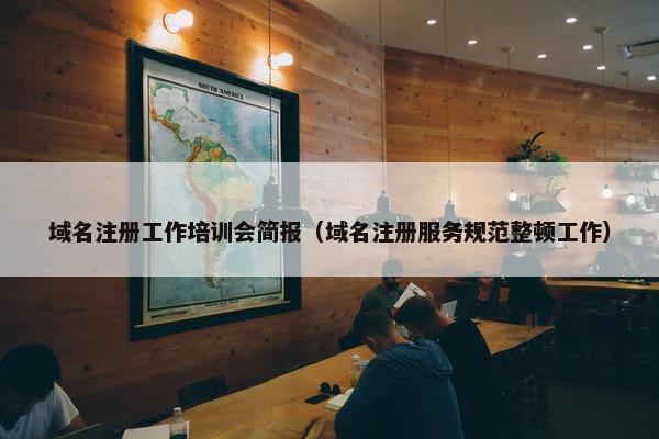 域名注册工作培训会简报（域名注册服务规范整顿工作）
