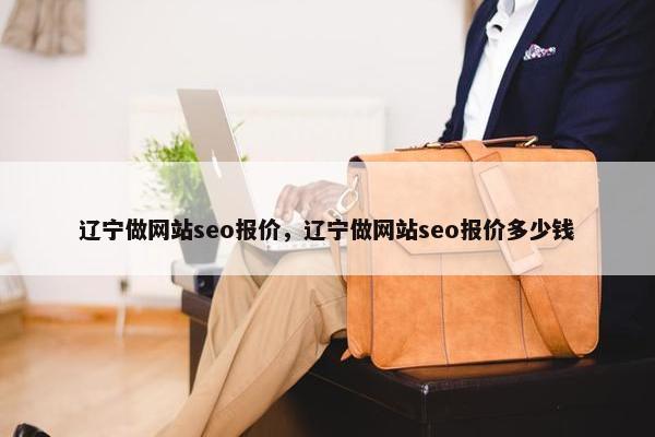 辽宁做网站seo报价，辽宁做网站seo报价多少钱
