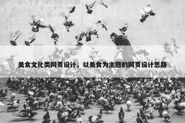 美食文化类网页设计，以美食为主题的网页设计思路