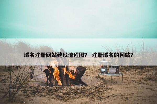 域名注册网站建设流程图？ 注册域名的网站？