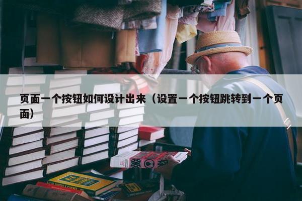 页面一个按钮如何设计出来（设置一个按钮跳转到一个页面）