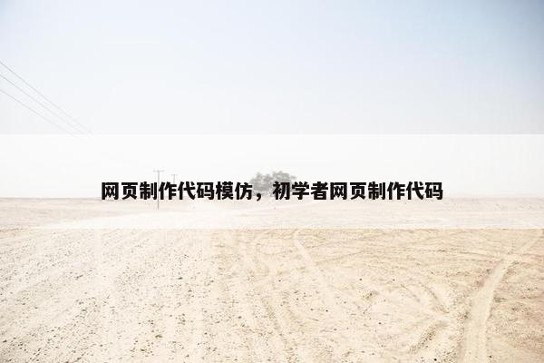 网页制作代码模仿，初学者网页制作代码