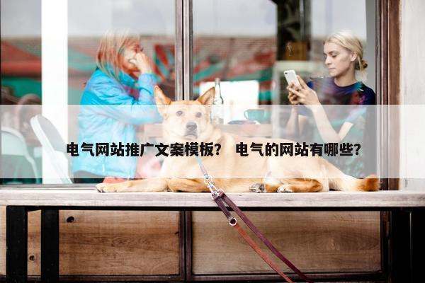 电气网站推广文案模板？ 电气的网站有哪些？