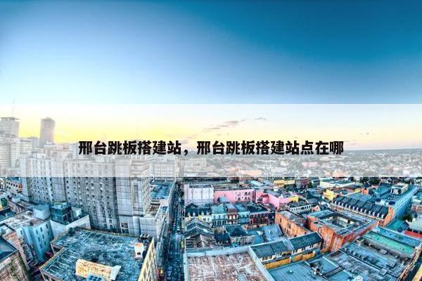 邢台跳板搭建站，邢台跳板搭建站点在哪