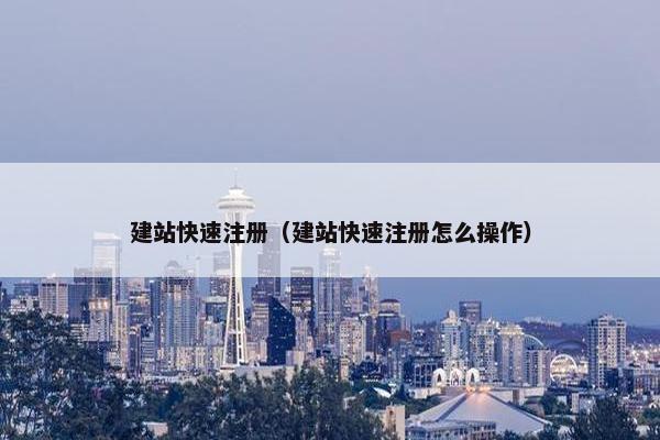 建站快速注册（建站快速注册怎么操作）
