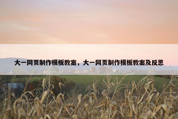 大一网页制作模板教案，大一网页制作模板教案及反思