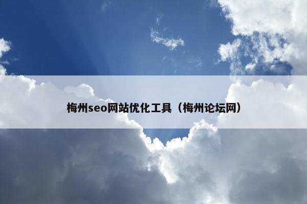 梅州seo网站优化工具（梅州论坛网）