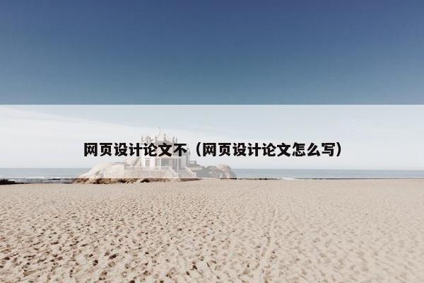 网页设计论文不（网页设计论文怎么写）