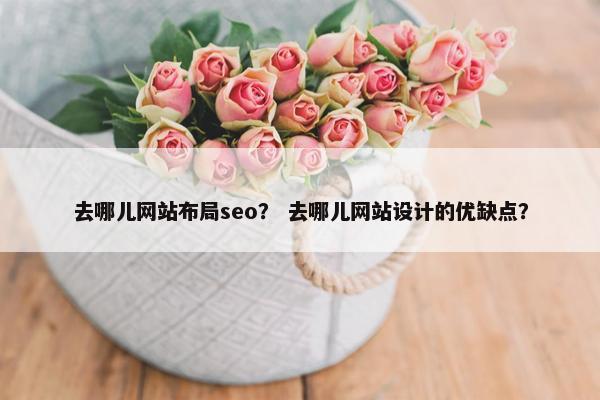 去哪儿网站布局seo？ 去哪儿网站设计的优缺点？