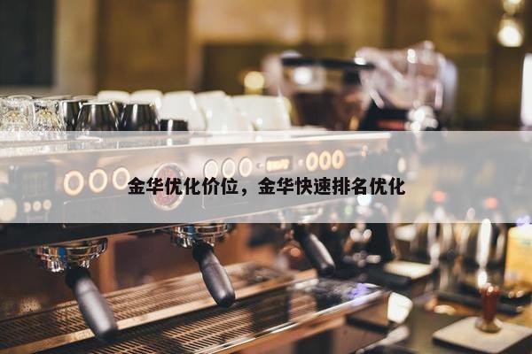 金华优化价位，金华快速排名优化