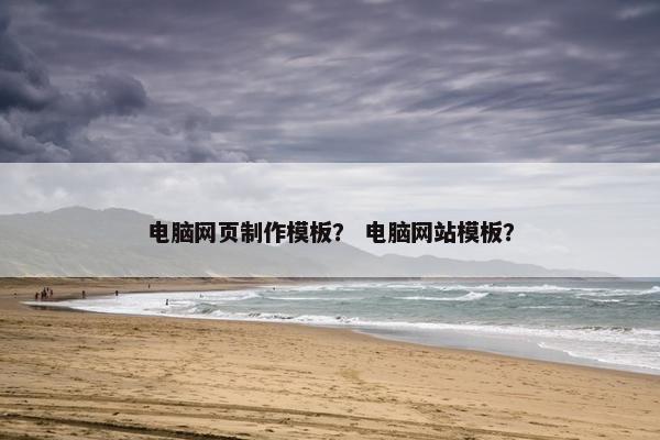 电脑网页制作模板？ 电脑网站模板？