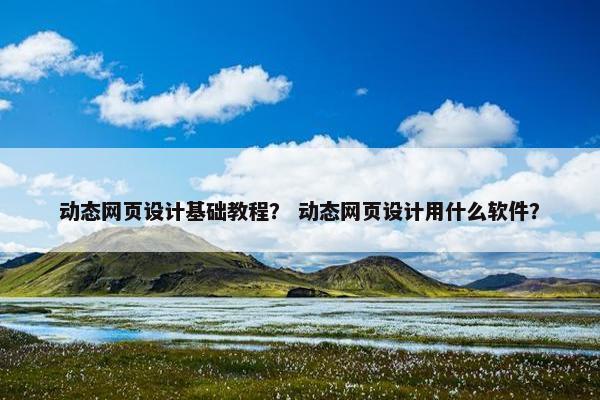 动态网页设计基础教程？ 动态网页设计用什么软件？