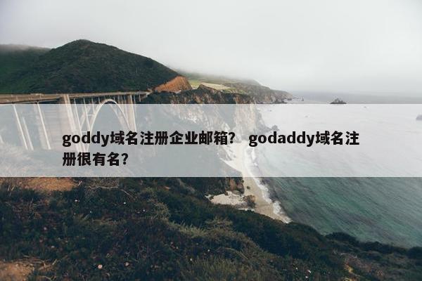 goddy域名注册企业邮箱？ godaddy域名注册很有名？