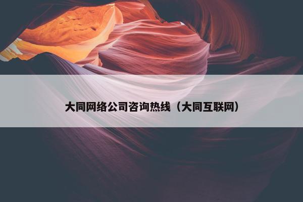 大同网络公司咨询热线（大同互联网）