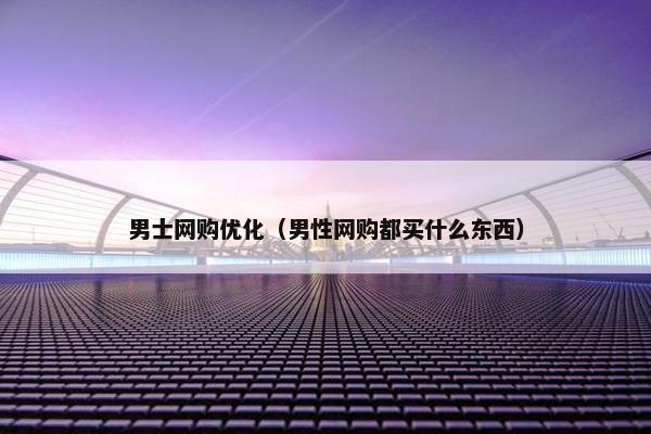 男士网购优化（男性网购都买什么东西）