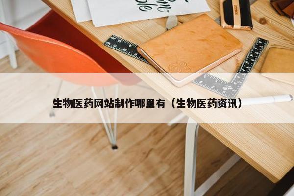 生物医药网站制作哪里有（生物医药资讯）
