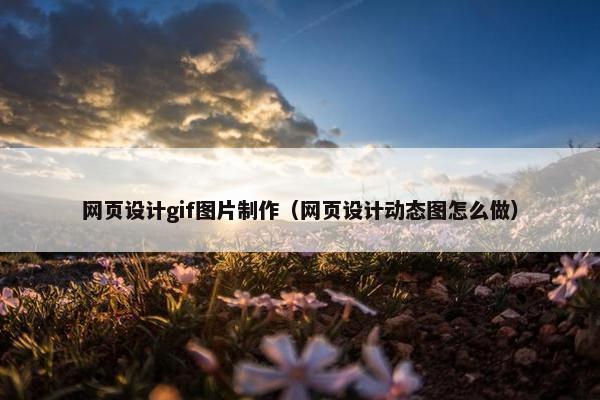 网页设计gif图片制作（网页设计动态图怎么做）