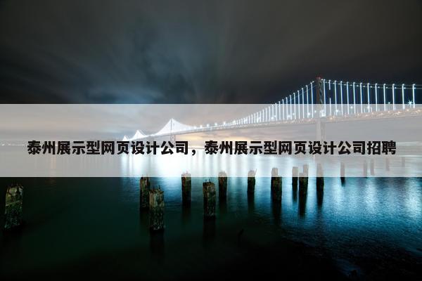 泰州展示型网页设计公司，泰州展示型网页设计公司招聘