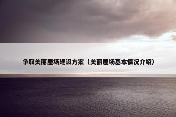 争取美丽屋场建设方案（美丽屋场基本情况介绍）