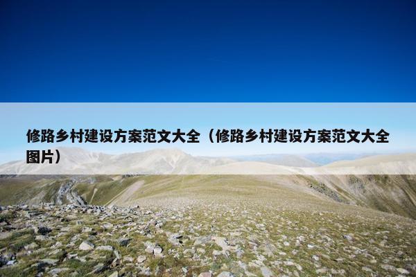 修路乡村建设方案范文大全（修路乡村建设方案范文大全图片）