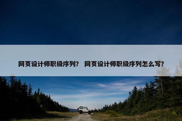 网页设计师职级序列？ 网页设计师职级序列怎么写？