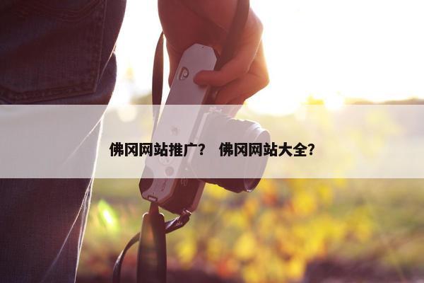 佛冈网站推广？ 佛冈网站大全？