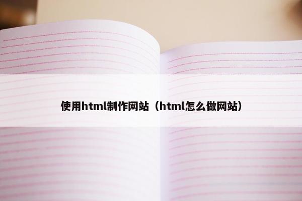 使用html制作网站（html怎么做网站）