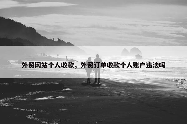 外贸网站个人收款，外贸订单收款个人账户违法吗