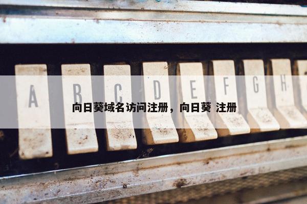 向日葵域名访问注册，向日葵 注册