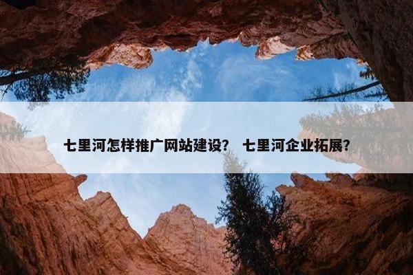 七里河怎样推广网站建设？ 七里河企业拓展？