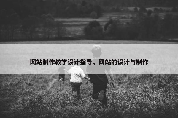 网站制作教学设计指导，网站的设计与制作