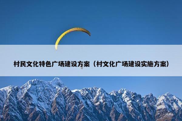 村民文化特色广场建设方案（村文化广场建设实施方案）