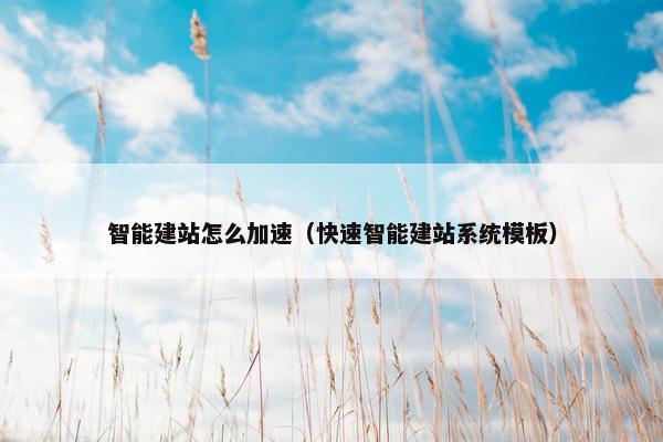 智能建站怎么加速（快速智能建站系统模板）