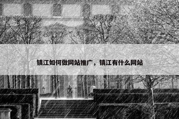 镇江如何做网站推广，镇江有什么网站