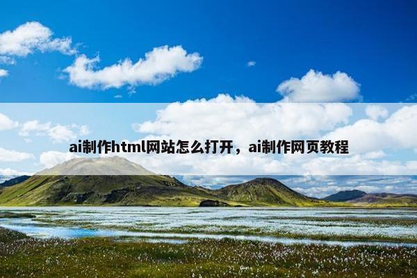 ai制作html网站怎么打开，ai制作网页教程