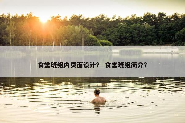 食堂班组内页面设计？ 食堂班组简介？