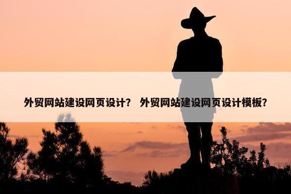外贸网站建设网页设计？ 外贸网站建设网页设计模板？