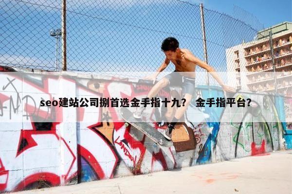 seo建站公司捌首选金手指十九？ 金手指平台？