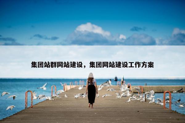 集团站群网站建设，集团网站建设工作方案