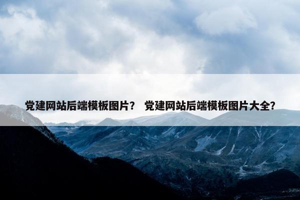 党建网站后端模板图片？ 党建网站后端模板图片大全？